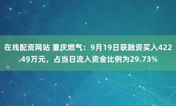 在线配资网站 重庆燃气：9月19日获融资买入422.49万元，占当日流入资金比例为29.73%