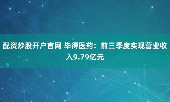 配资炒股开户官网 毕得医药：前三季度实现营业收入9.79亿元