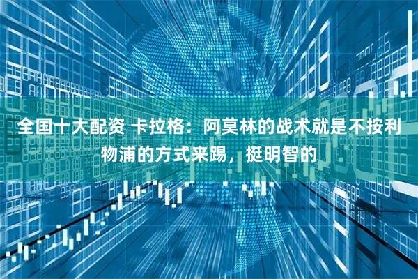 全国十大配资 卡拉格：阿莫林的战术就是不按利物浦的方式来踢，挺明智的