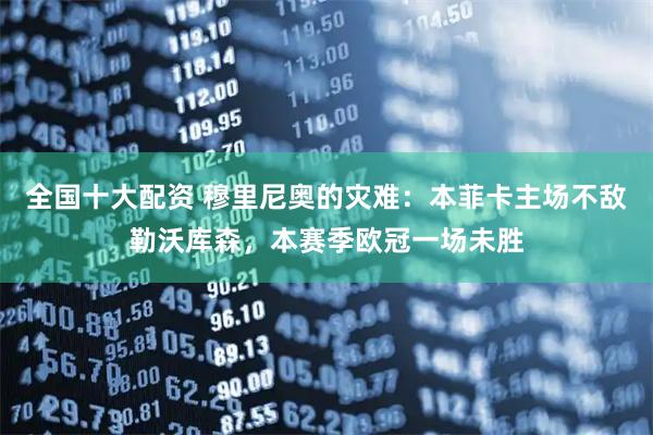 全国十大配资 穆里尼奥的灾难：本菲卡主场不敌勒沃库森，本赛季欧冠一场未胜