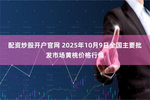 配资炒股开户官网 2025年10月9日全国主要批发市场黄桃价格行情