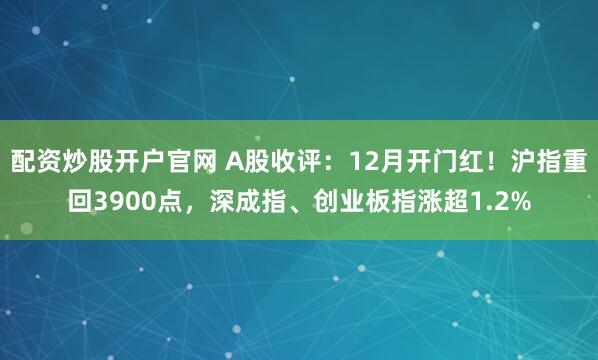 配资炒股开户官网 A股收评：12月开门红！沪指重回3900点，深成指、创业板指涨超1.2%