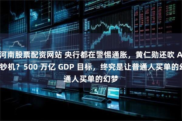 河南股票配资网站 央行都在警惕通胀，黄仁勋还吹 AI 印钞机？500 万亿 GDP 目标，终究是让普通人买单的幻梦
