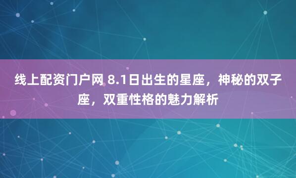 线上配资门户网 8.1日出生的星座，神秘的双子座，双重性格的魅力解析