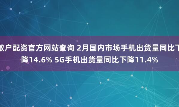 散户配资官方网站查询 2月国内市场手机出货量同比下降14.6% 5G手机出货量同比下降11.4%