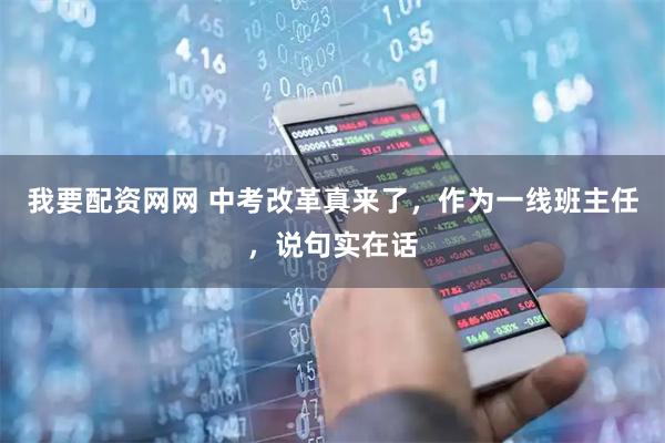 我要配资网网 中考改革真来了，作为一线班主任，说句实在话