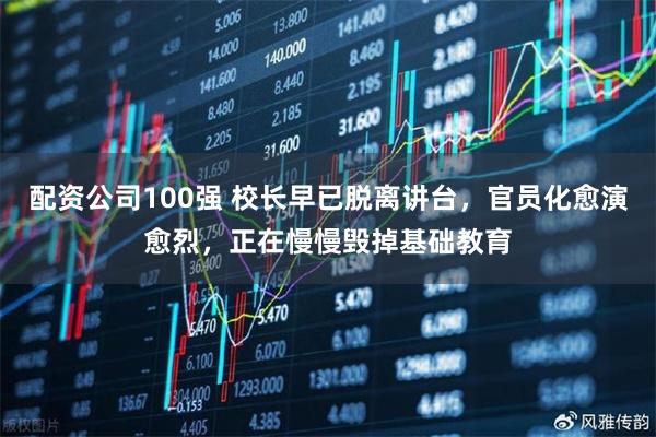 配资公司100强 校长早已脱离讲台，官员化愈演愈烈，正在慢慢毁掉基础教育