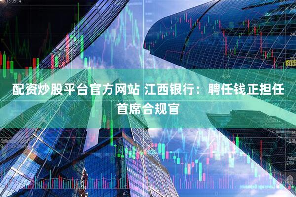 配资炒股平台官方网站 江西银行:聘任钱正担任首席合规官