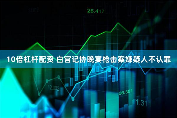 10倍杠杆配资 白宫记协晚宴枪击案嫌疑人不认罪