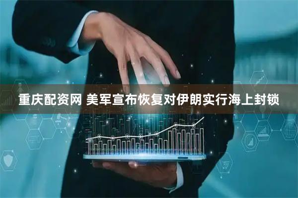 重庆配资网 美军宣布恢复对伊朗实行海上封锁